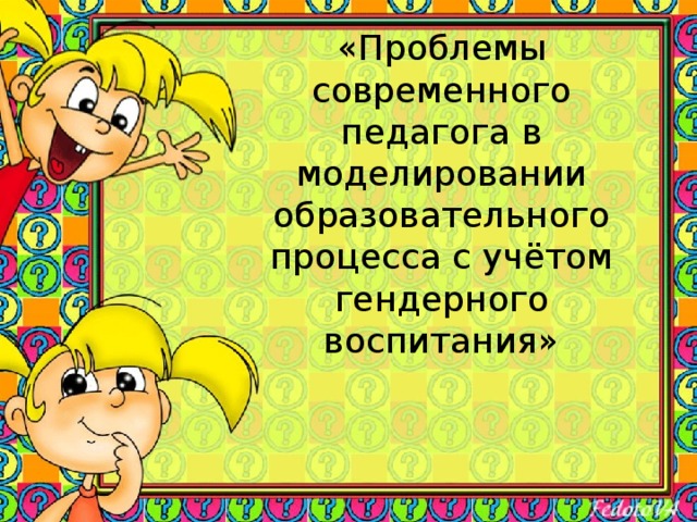 «Проблемы современного педагога в моделировании образовательного процесса с учётом гендерного воспитания» 