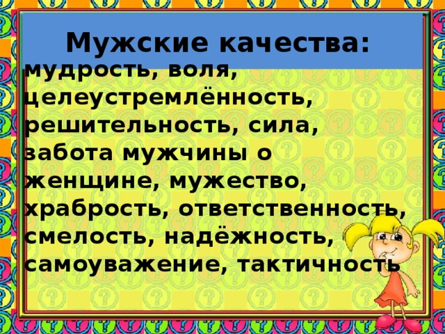Мужские качества: мудрость, воля, целеустремлённость, решительность, сила, забота мужчины о женщине, мужество, храбрость, ответственность, смелость, надёжность, самоуважение, тактичность 