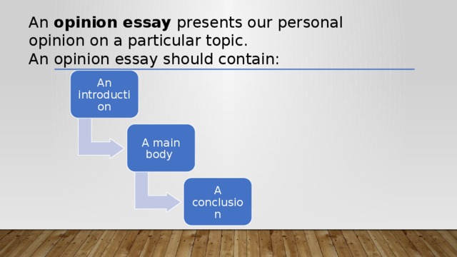 An opinion essay presents our personal opinion on a particular topic.  An opinion essay should contain: An introduction A main body A conclusion 