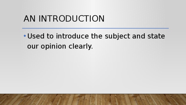 An Introduction Used to introduce the subject and state our opinion clearly. 