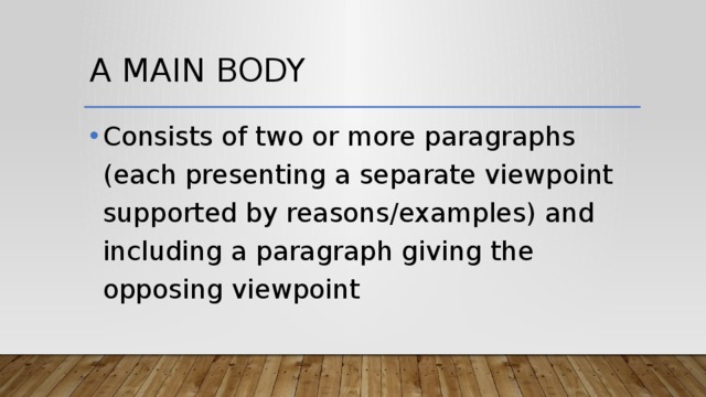 A main body Consists of two or more paragraphs (each presenting a separate viewpoint supported by reasons/examples) and including a paragraph giving the opposing viewpoint 