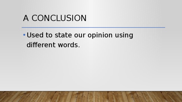 A CONCLUSION Used to state our opinion using different words. 