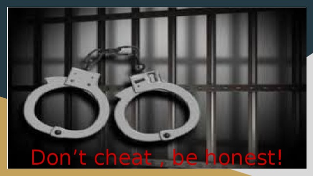 Don’t cheat , be honest! 