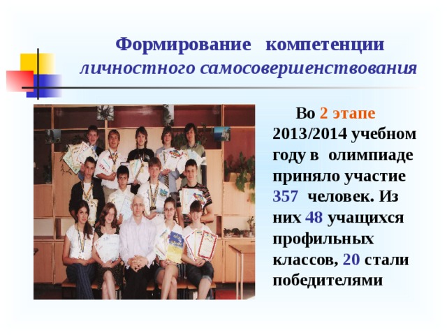  Формирование компетенции   личностного самосовершенствования  Во 2 этапе 20 13 /201 4 учебном году в олимпиаде приняло участие 357 человек. Из них 48 учащихся профильных классов, 20 стали победителями 