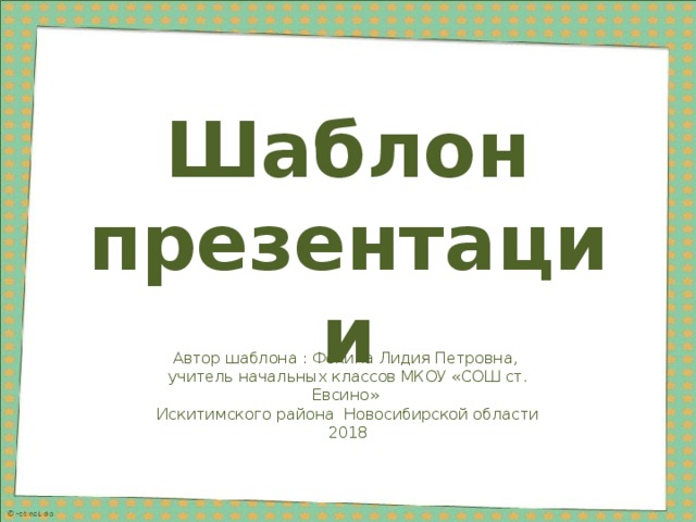 Шаблон презентации Автор шаблона : Фокина Лидия Петровна, учитель начальных классов МКОУ «СОШ ст. Евсино» Искитимского района Новосибирской области 2018 