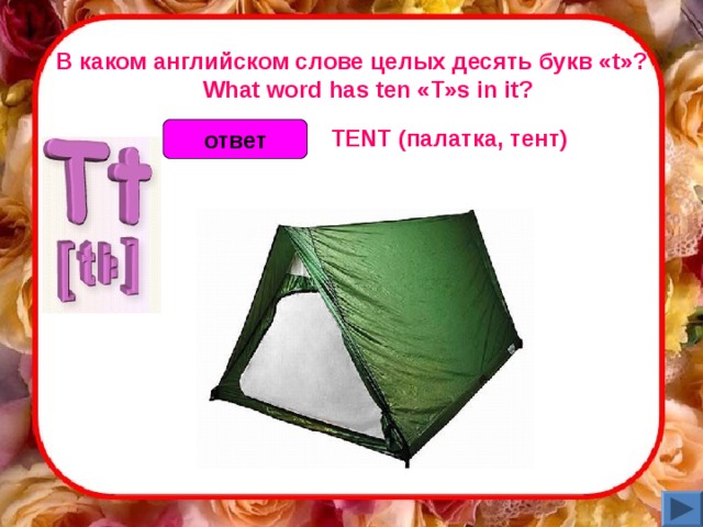 В каком английском слове целых десять букв « t »?      What word has ten «T»s in it? TENT (палатка, тент) ответ 