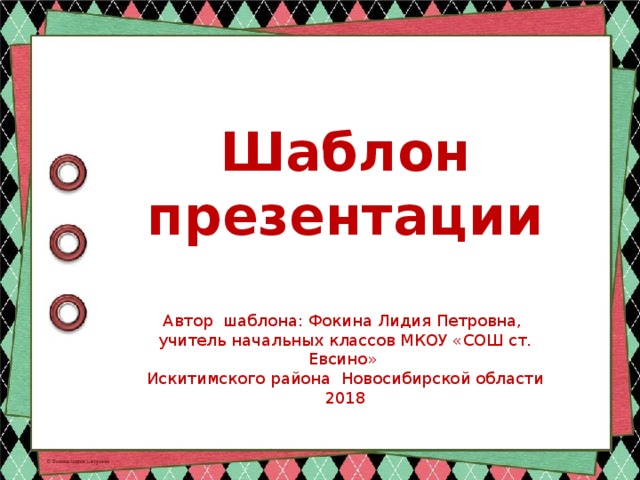 Шаблон презентации Автор шаблона: Фокина Лидия Петровна, учитель начальных классов МКОУ «СОШ ст. Евсино» Искитимского района Новосибирской области 2018