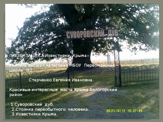 ПРЕЗЕНТАЦИЯ «Известняки Крыма» Учитель высшая категория МБОУ Первомайская школа №2  Старченко Евгения Ивановна. Красивые интересные места Крыма Белогорский район  1.Суворовский дуб.  2.Стоянка первобытного человека.  3.Известняки Крыма. 