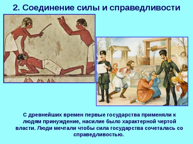 2. Соединение силы и справедливости  С древнейших времен первые государства применяли к людям принуждение, насилие было характерной чертой власти. Люди мечтали чтобы сила государства сочеталась со справедливостью. 