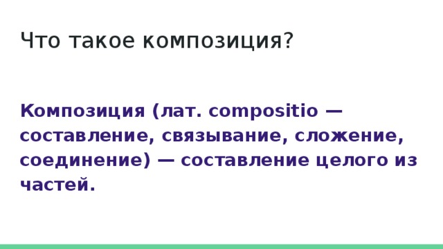 Что такое композиция? Композиция (лат. compositio — составление, связывание, сложение, соединение) — составление целого из частей. 