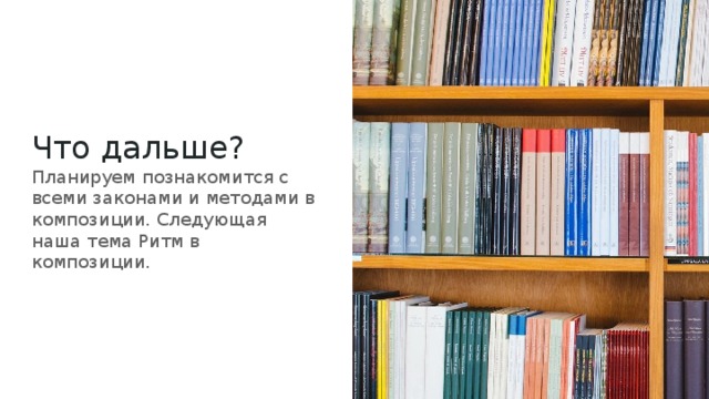 Что дальше?  Планируем познакомится с всеми законами и методами в композиции. Следующая наша тема Ритм в композиции. 