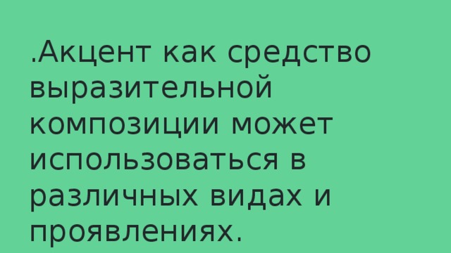 .Акцент как средство выразительной композиции может использоваться в различных видах и проявлениях. 