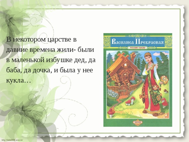 В некотором царстве в давние времена жили- были в маленькой избушке дед, да баба, да дочка, и была у нее кукла… 