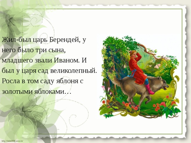 Жил-был царь Берендей, у него было три сына, младшего звали Иваном. И был у царя сад великолепный. Росла в том саду яблоня с золотыми яблоками… 