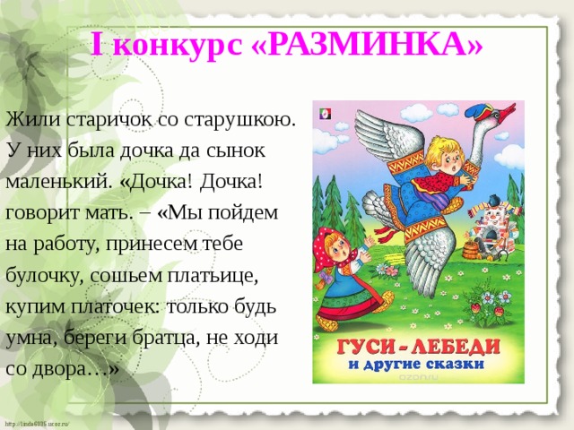 I конкурс «РАЗМИНКА»   Жили старичок со старушкою. У них была дочка да сынок маленький. «Дочка! Дочка! говорит мать. – «Мы пойдем на работу, принесем тебе булочку, сошьем платьице, купим платочек: только будь умна, береги братца, не ходи со двора…» 