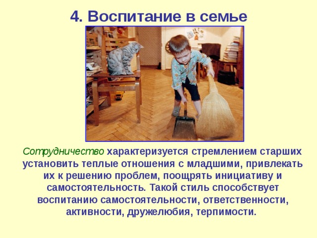 4. Воспитание в семье  Сотрудничество  характеризуется стремлением старших установить теплые отношения с младшими, привлекать их к решению проблем, поощрять инициативу и самостоятельность. Такой стиль способствует воспитанию самостоятельности, ответственности, активности, дружелюбия, терпимости. 