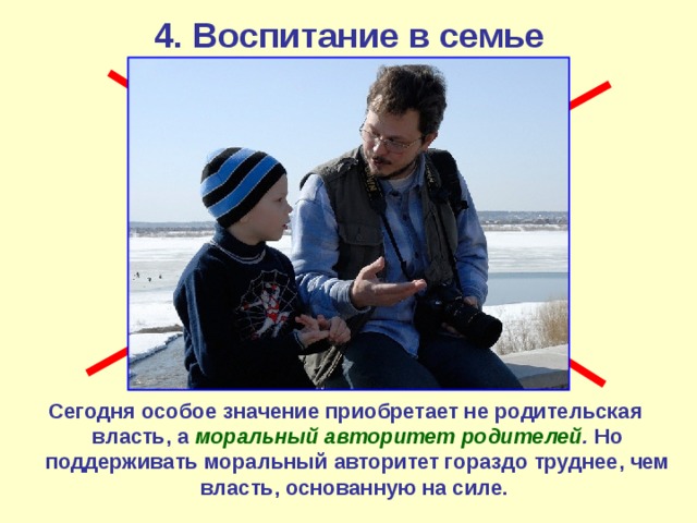 4. Воспитание в семье Сегодня особое значение приобретает не родительская власть, а моральный авторитет родителей . Но поддерживать моральный авторитет гораздо труднее, чем власть, основанную на силе.  