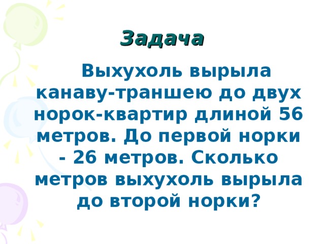 Задача Выхухоль вырыла канаву-траншею до двух норок-квартир длиной 56 метров. До первой норки - 26 метров. Сколько метров выхухоль вырыла до второй норки?