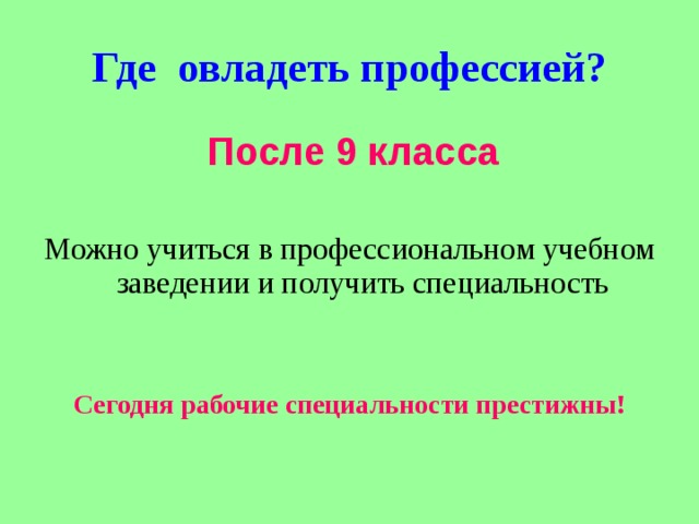 Где овладеть профессией?  После 9 класса  Можно учиться в профессиональном учебном заведении и получить специальность Сегодня рабочие специальности престижны! 