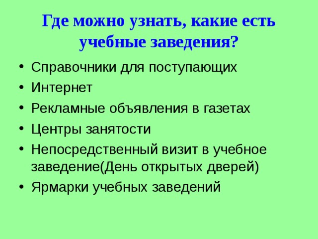 Где можно узнать, какие есть учебные заведения? Справочники для поступающих Интернет Рекламные объявления в газетах Центры занятости Непосредственный визит в учебное заведение(День открытых дверей) Ярмарки учебных заведений 