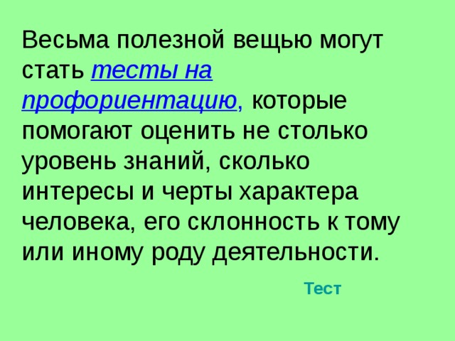  Весьма полезной вещью могут стать тесты на профориентацию , которые помогают оценить не столько уровень знаний, сколько интересы и черты характера человека, его склонность к тому или иному роду деятельности. Тест 