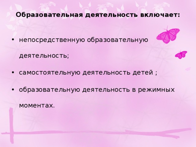 Образовательная деятельность включает:   непосредственную образовательную деятельность; самостоятельную деятельность детей ; образовательную деятельность в режимных моментах. 