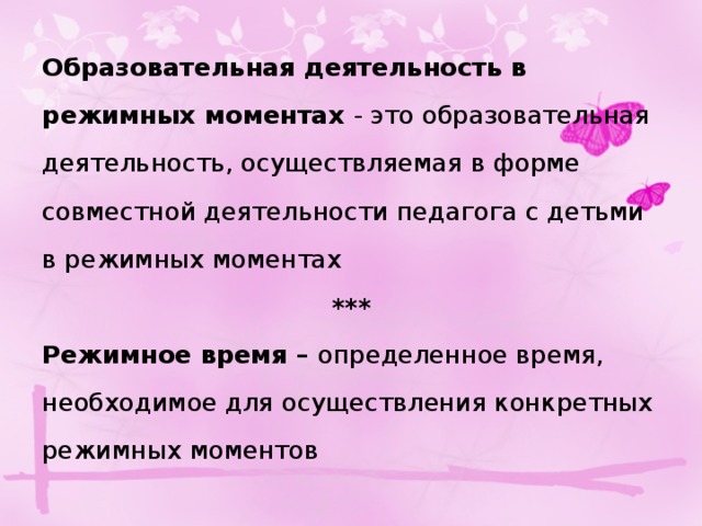 Образовательная деятельность в режимных моментах - это образовательная деятельность, осуществляемая в форме совместной деятельности педагога с детьми в режимных моментах *** Режимное время –  определенное время, необходимое для осуществления конкретных режимных моментов 