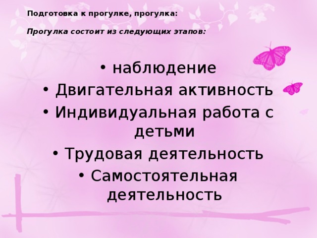 Подготовка к прогулке, прогулка:   Прогулка состоит из следующих этапов:   наблюдение Двигательная активность Индивидуальная работа с детьми Трудовая деятельность Самостоятельная деятельность 