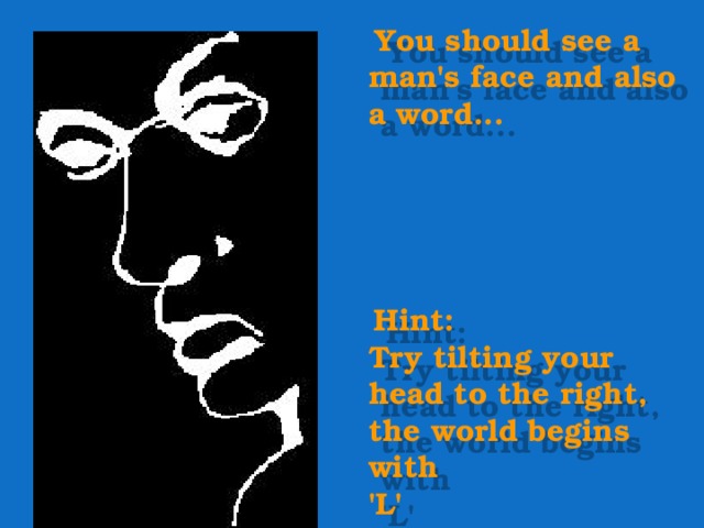  You should see a man's face and also a word...       Hint:   Try tilting your head to the right, the world begins with  'L' 