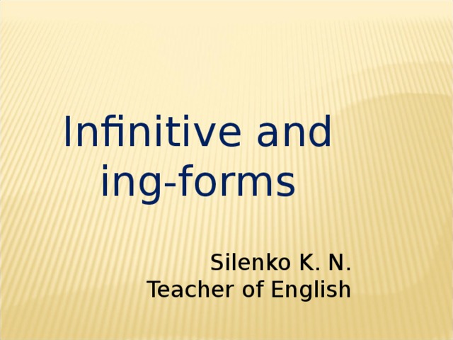 Infinitive and ing-forms Silenko K. N. Teacher of English 