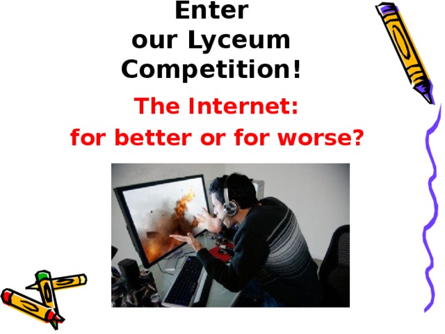 Enter  our Lyceum Competition! The Internet: for better or for worse?  