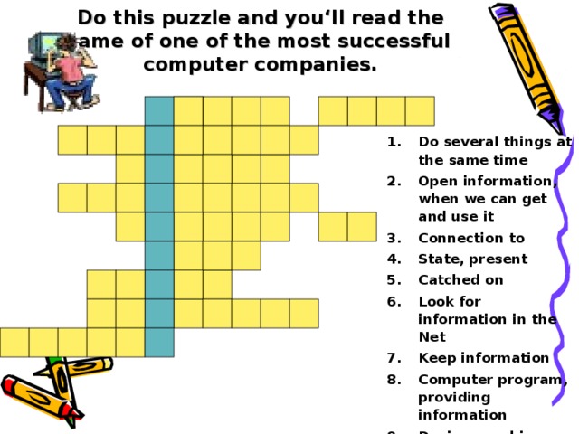 Do this puzzle and you‘ll read the name of one of the most successful  computer companies. Do several things at the same time Open information, when we can get and use it Connection to State, present Catched on Look for information in the Net Keep information Computer program, providing information Device, machine  