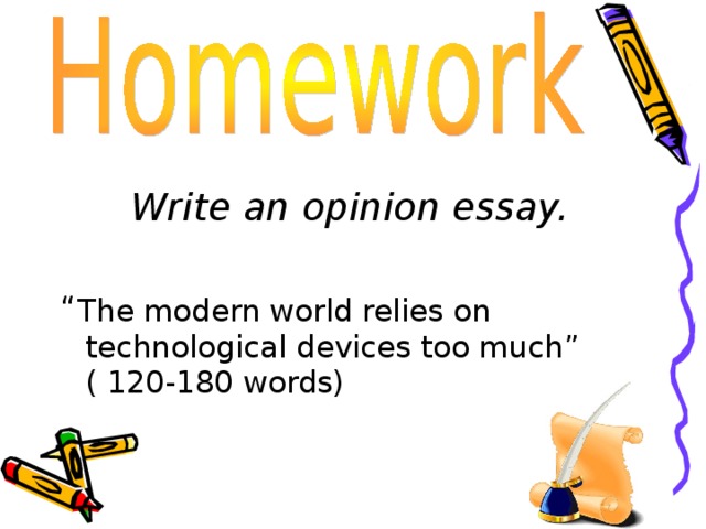 Write an opinion essay.  “ The modern world relies on technological devices too much ” ( 120-180 words) 