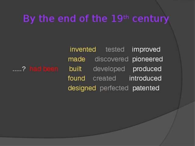 By the end of the 19 th century  invented  tested improved         made  discovered pioneered       .....? had been   built  developed produced        found  created introduced        designed  perfected patented       