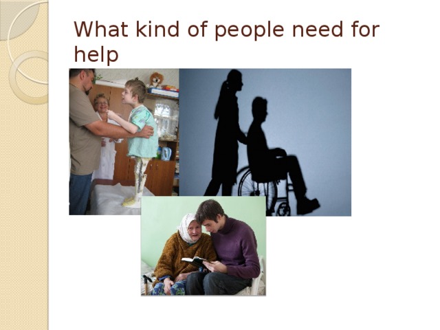 What kind of people need for help 