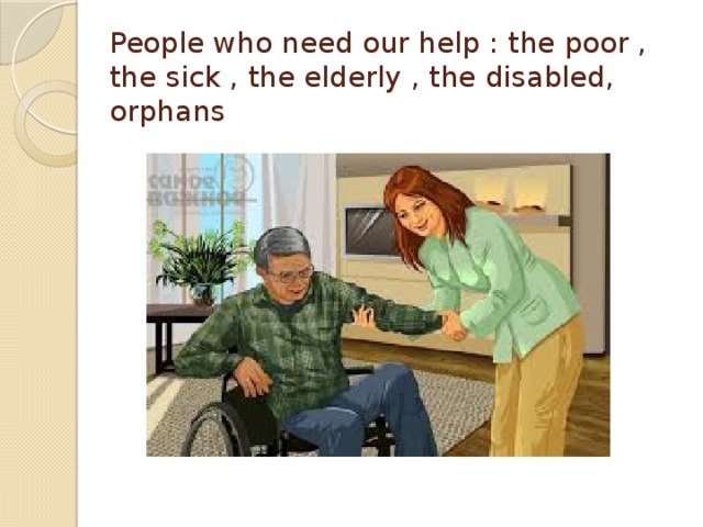 People who need our help : the poor , the sick , the elderly , the disabled, orphans 