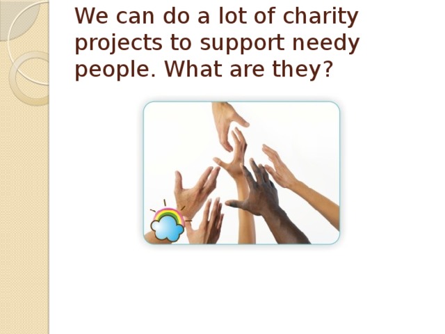 We can do a lot of charity projects to support needy people. What are they? 