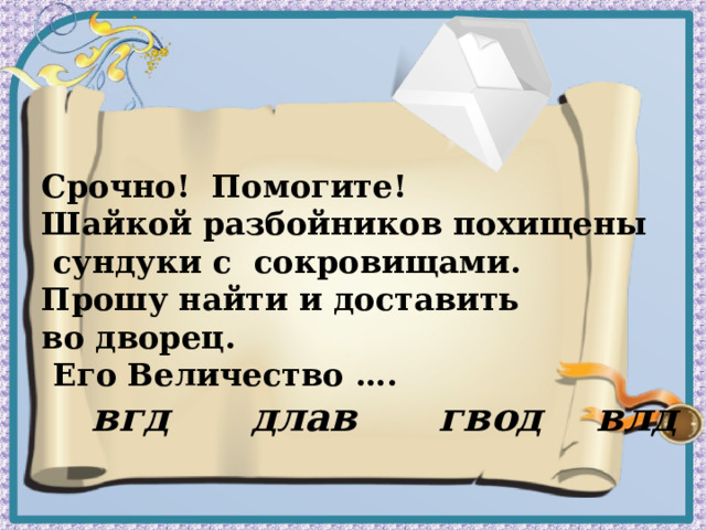 Срочно! Помогите! Шайкой разбойников похищены  сундуки с сокровищами. Прошу найти и доставить во дворец.  Его Величество ….   вгд длав гвод влд  