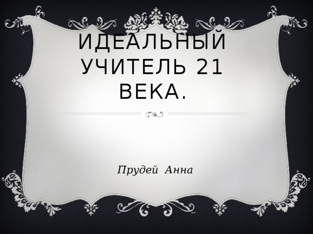 Идеальный учитель 21 века. Прудей Анна 