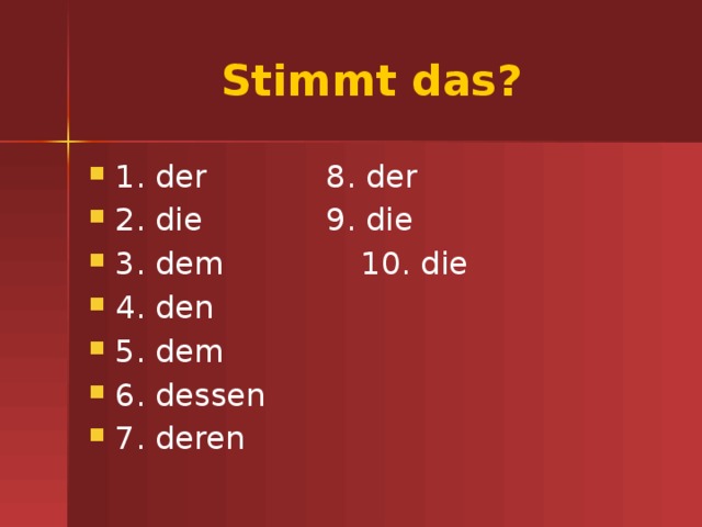 Stimmt das? 1. der     8. der 2. die     9. die 3. dem     10. die 4. den 5. dem 6. dessen 7. deren 