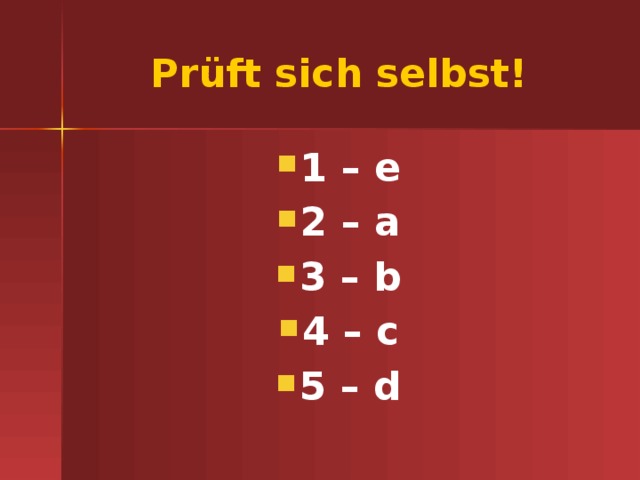 Pr üft sich selbst! 1 – e 2 – a 3 – b 4 – c 5 – d 