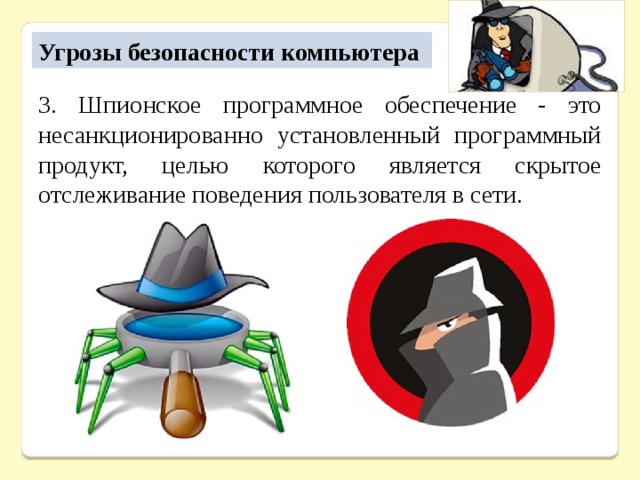 Угрозы безопасности компьютера 3. Шпионское программное обеспечение - это несанкционированно установленный программный продукт, целью которого является скрытое отслеживание поведения пользователя в сети. 