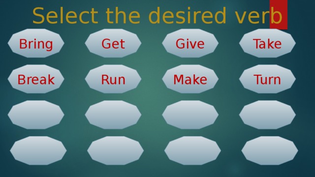 Select the desired verb Take Get Give Bring Break Run Turn Make  