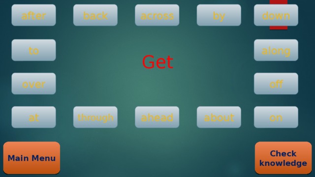 Get down after back across by along to over off at on through ahead about Main Menu Check knowledge 