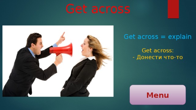 Get across Get across = explain Get across: - Донести что-то Menu 