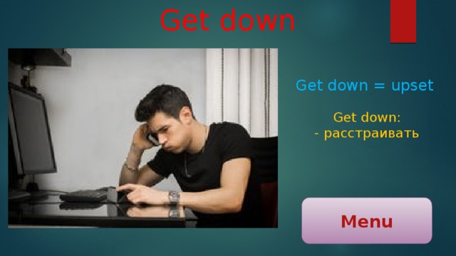 Get down Get down = upset Get down: - расстраивать Menu 