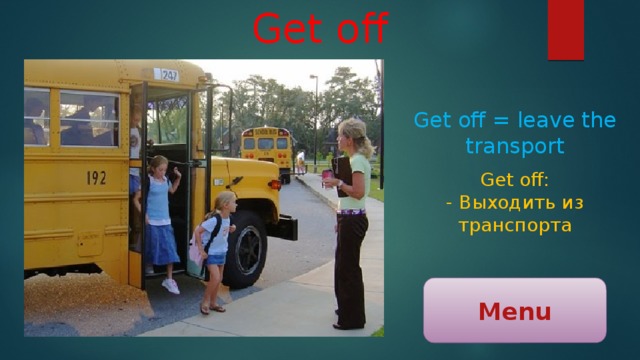 Get off Get off = leave the transport Get off: - Выходить из транспорта Menu 
