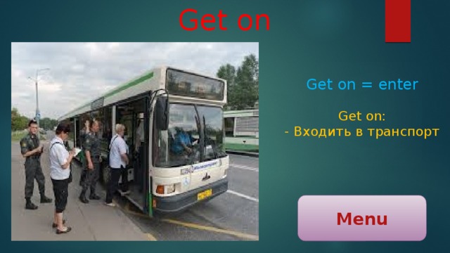 Get on Get on = enter Get on: - Входить в транспорт Menu 