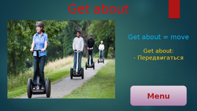 Get about Get about = move Get about: - Передвигаться Menu 