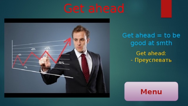 Get ahead Get ahead = to be good at smth Get ahead: - Преуспевать Menu 